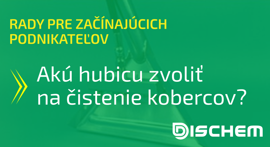 RADY_PRE_ZAČÍNAJÚCICH_PODNIKATEĽOV_Akú_hubicu_zvoliť_na_čistenie_kobercov_DISCHEM